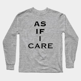 As If I Care Black Text Quote Long Sleeve T-Shirt